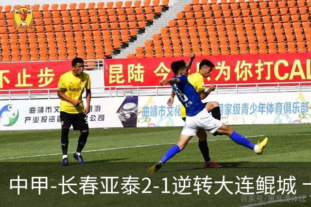 中甲-长春亚泰2-1逆转大连鲲城 卡米洛3分钟2助 谭龙爆射建功