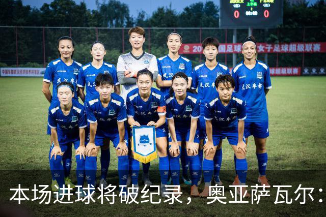 本场进球将破纪录，奥亚萨瓦尔：我愿用不进球换球队胜利